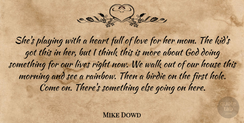 Mike Dowd Quote About Birdie, Full, God, Heart, House: Shes Playing With A Heart...