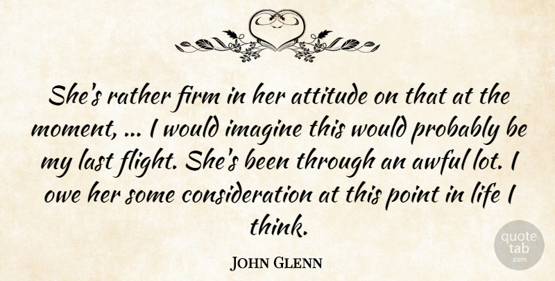 John Glenn Quote About Attitude, Awful, Firm, Imagine, Last: Shes Rather Firm In Her...