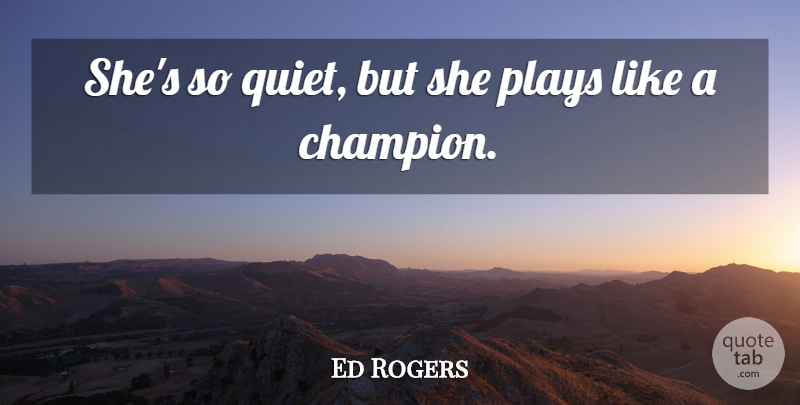Ed Rogers Quote About Champion, Plays: Shes So Quiet But She...