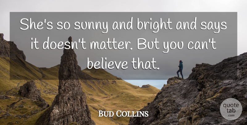 Bud Collins Quote About Believe, Bright, Says, Sunny: Shes So Sunny And Bright...
