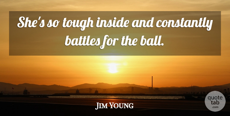 Jim Young Quote About Battles, Constantly, Inside, Tough: Shes So Tough Inside And...