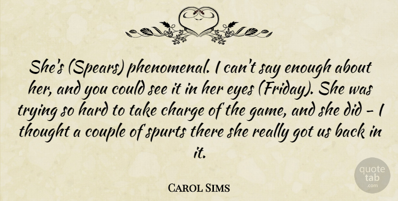 Carol Sims Quote About Charge, Couple, Eyes, Hard, Trying: Shes Spears Phenomenal I Cant...
