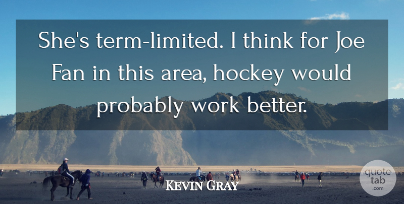 Kevin Gray Quote About Fan, Hockey, Joe, Work: Shes Term Limited I Think...
