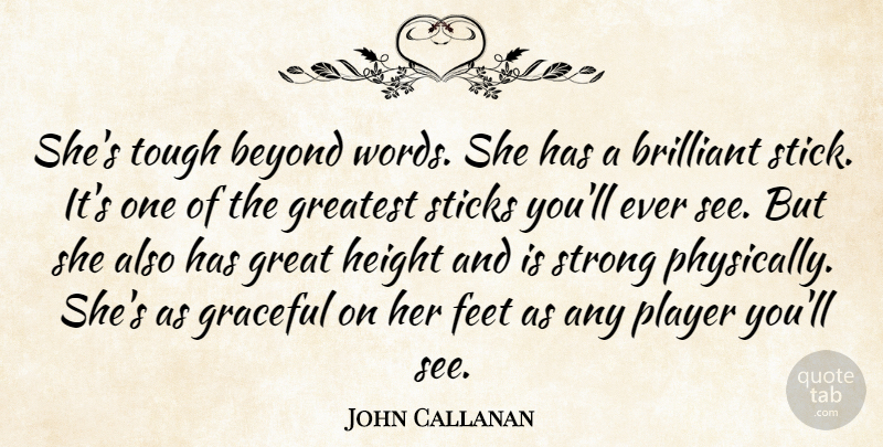 John Callanan Quote About Beyond, Brilliant, Feet, Graceful, Greatest: Shes Tough Beyond Words She...