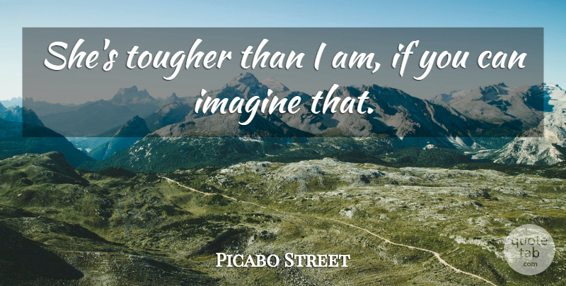 Picabo Street Quote About Imagine, Tougher: Shes Tougher Than I Am...