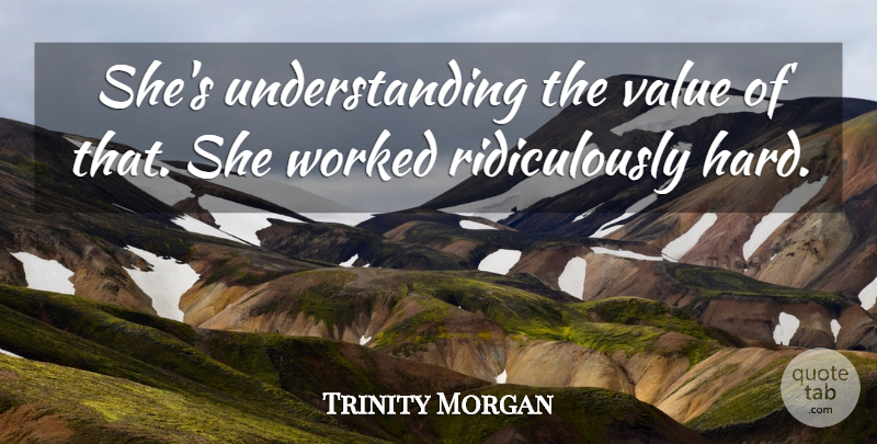 Trinity Morgan Quote About Understanding, Value, Worked: Shes Understanding The Value Of...