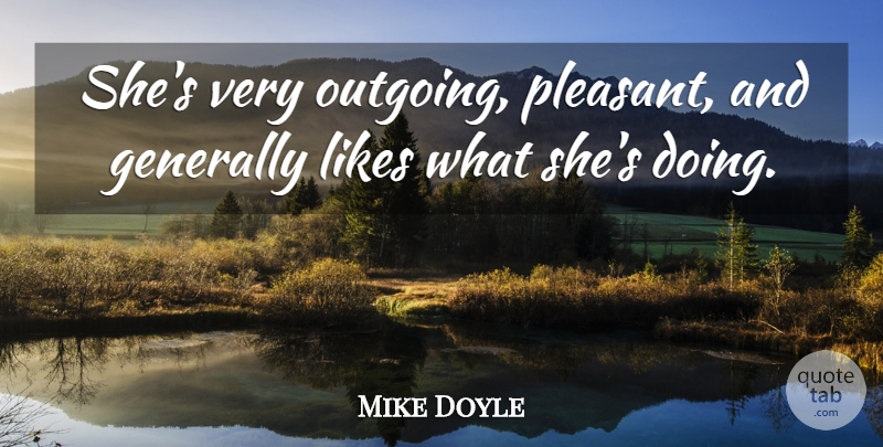 Mike Doyle Quote About Generally, Likes: Shes Very Outgoing Pleasant And...