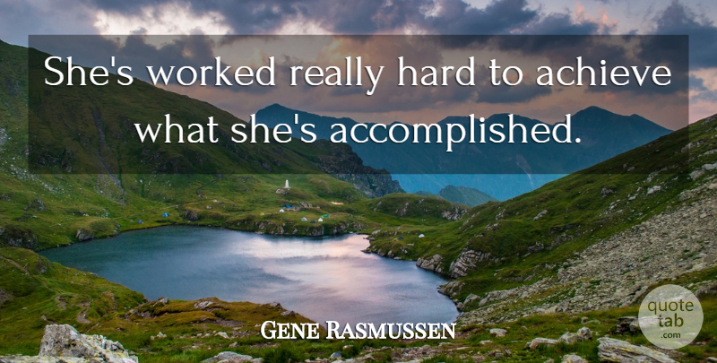 Gene Rasmussen Quote About Achieve, Hard, Worked: Shes Worked Really Hard To...