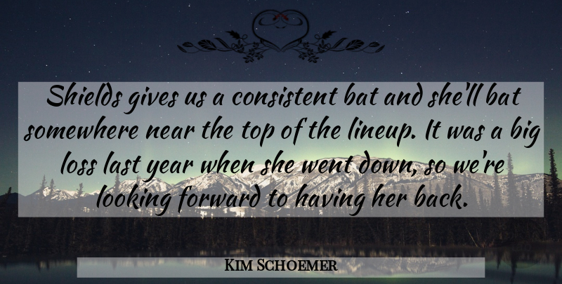 Kim Schoemer Quote About Bat, Consistent, Forward, Gives, Last: Shields Gives Us A Consistent...