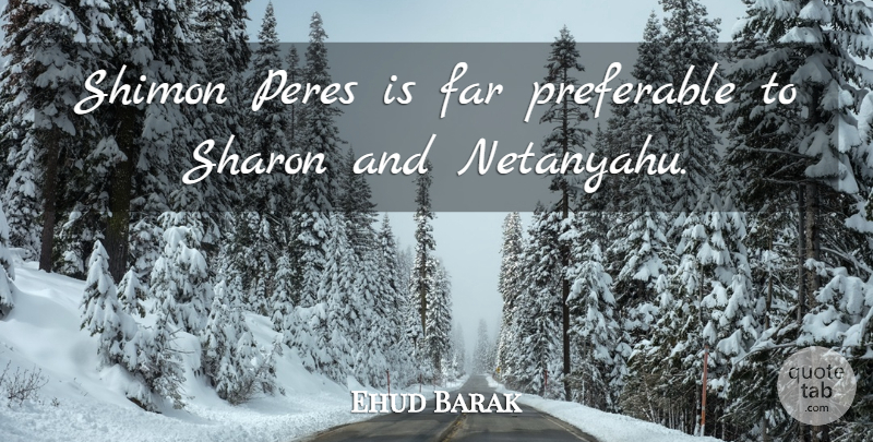 Ehud Barak Quote About Far, Preferable, Sharon: Shimon Peres Is Far Preferable...