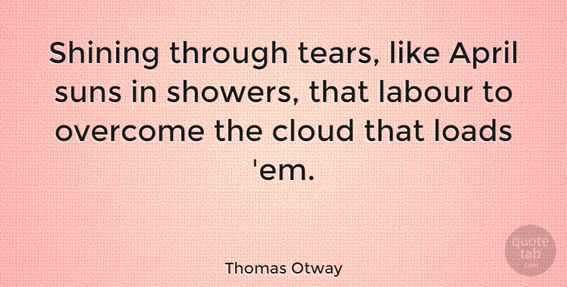 Thomas Otway Quote About English Dramatist, Labour, Loads, Shining: Shining Through Tears Like April...