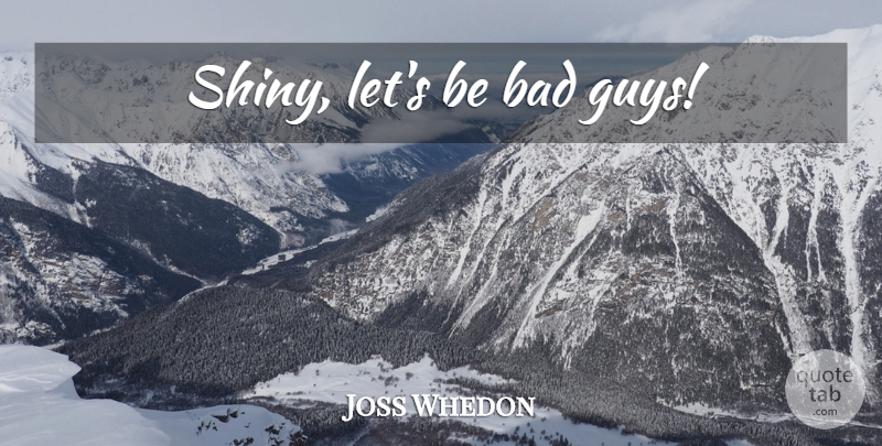 Joss Whedon Quote About Firefly, Guy, Bad Guys: Shiny Lets Be Bad Guys...