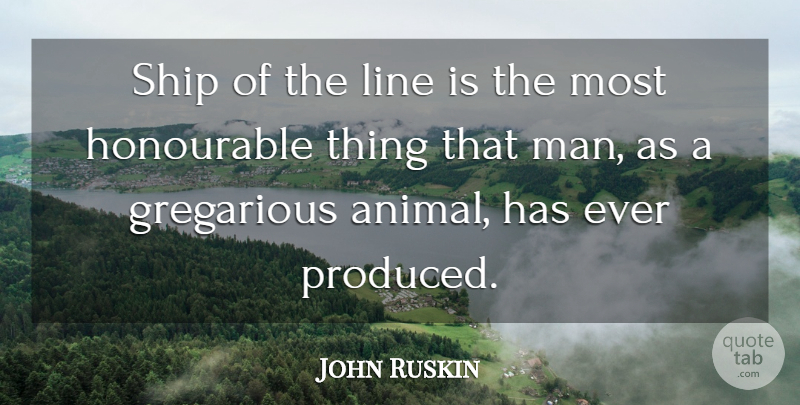 John Ruskin Quote About Men, Animal, Ships: Ship Of The Line Is...