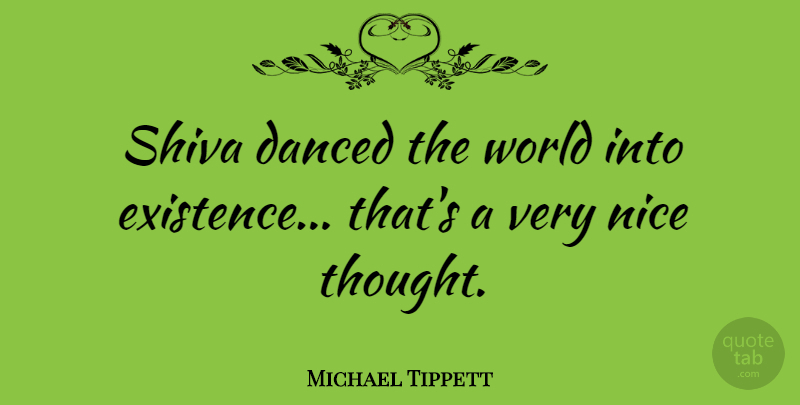Michael Tippett Quote About Nice, World, Shiva: Shiva Danced The World Into...