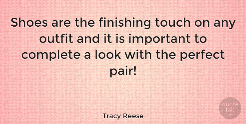 Tracy Reese Quote About Shoes, Perfect, Important: Shoes Are The Finishing Touch...