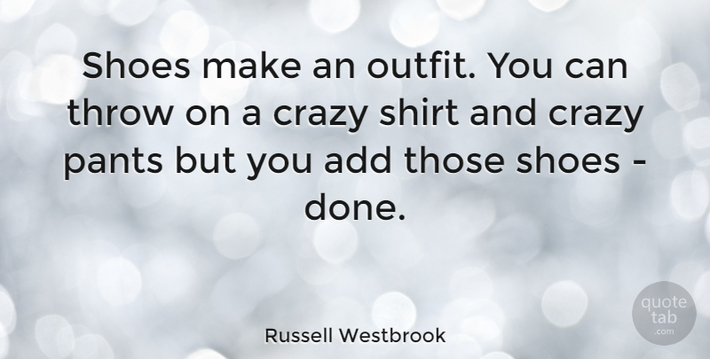 Russell Westbrook Quote About Crazy, Shoes, Done: Shoes Make An Outfit You...