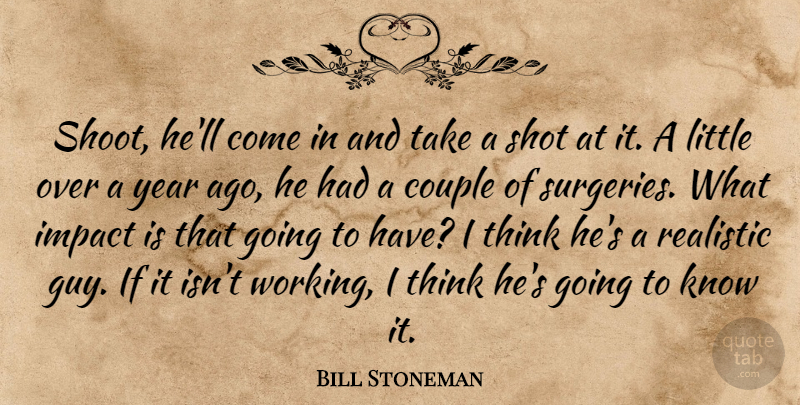 Bill Stoneman Quote About Couple, Impact, Realistic, Shot, Year: Shoot Hell Come In And...