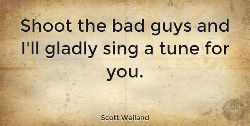Scott Weiland Quote About Guy, Singing, Tunes: Shoot The Bad Guys And...