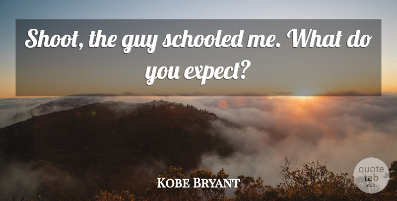 Kobe Bryant Quote About Guy, Schooled: Shoot The Guy Schooled Me...