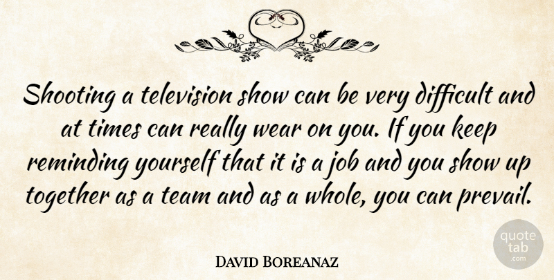 David Boreanaz Quote About Jobs, Team, Together: Shooting A Television Show Can...