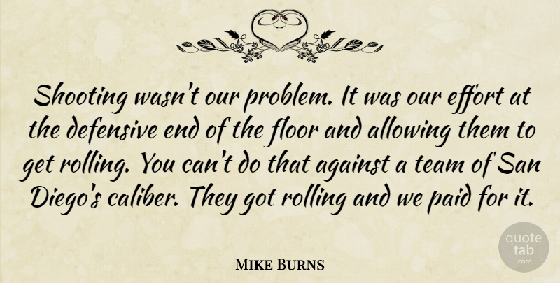 Mike Burns Quote About Against, Allowing, Defensive, Effort, Floor: Shooting Wasnt Our Problem It...