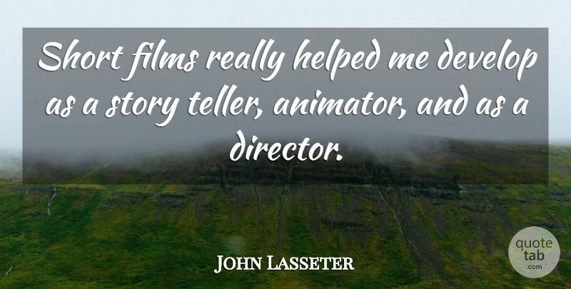 John Lasseter Quote About Develop, Films: Short Films Really Helped Me...
