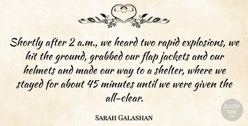 Sarah Galashan Quote About Given, Grabbed, Heard, Helmets, Hit: Shortly After 2 A M...
