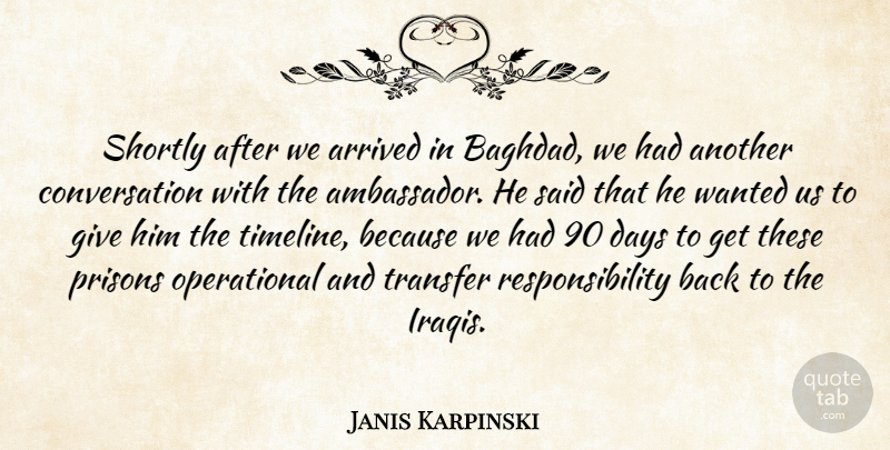 Janis Karpinski Quote About Arrived, Conversation, Days, Prisons, Responsibility: Shortly After We Arrived In...