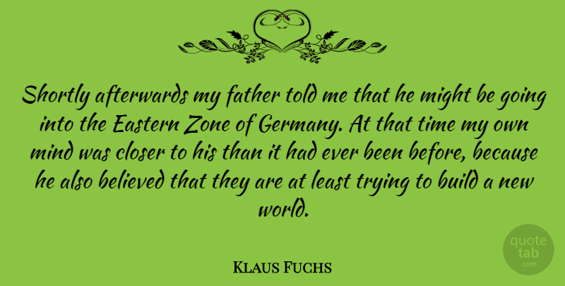 Klaus Fuchs Quote About Afterwards, Believed, Closer, Eastern, German Physicist: Shortly Afterwards My Father Told...