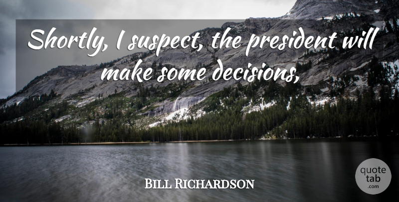 Bill Richardson Quote About President: Shortly I Suspect The President...