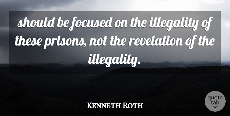 Kenneth Roth Quote About Focused, Revelation: Should Be Focused On The...