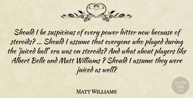 Matt Williams Quote About Albert, Assume, Belle, Era, Hitter: Should I Be Suspicious Of...