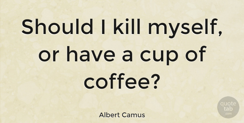 Albert Camus Quote About Suicide, Coffee, Optimistic: Should I Kill Myself Or...