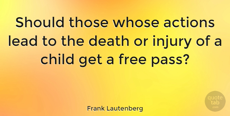 Frank Lautenberg Quote About Actions, Death, Injury, Lead, Whose: Should Those Whose Actions Lead...