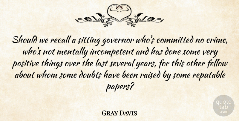Gray Davis Quote About Committed, Doubts, Fellow, Governor, Last: Should We Recall A Sitting...
