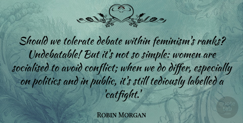 Robin Morgan Quote About Avoid, Debate, Labelled, Politics, Tolerate: Should We Tolerate Debate Within...