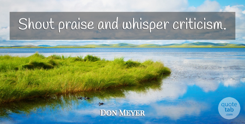 Don Meyer Quote About Basketball, Coaching, Criticism: Shout Praise And Whisper Criticism...