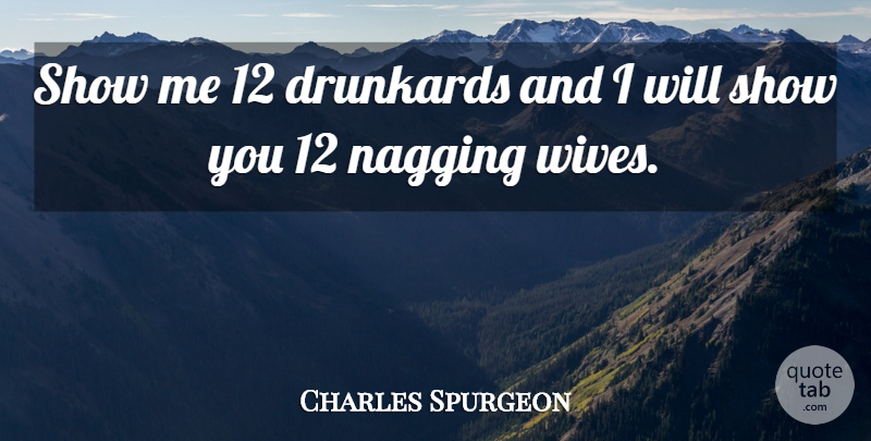 Charles Spurgeon Quote About Wife, Nagging, Show Me: Show Me 12 Drunkards And...