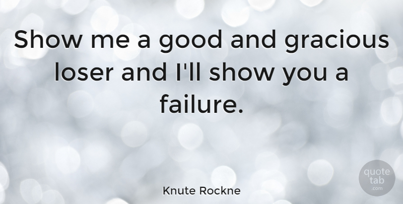 Knute Rockne Quote About American Coach, Good, Gracious: Show Me A Good And...
