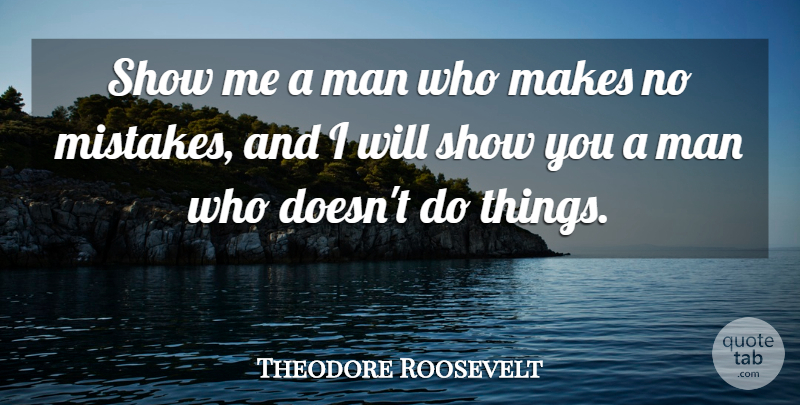 Theodore Roosevelt Quote About Mistake, Men, Show Me: Show Me A Man Who...