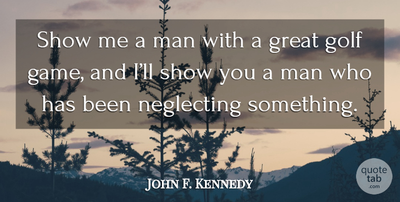 John F. Kennedy Quote About Golf, Men, Games: Show Me A Man With...