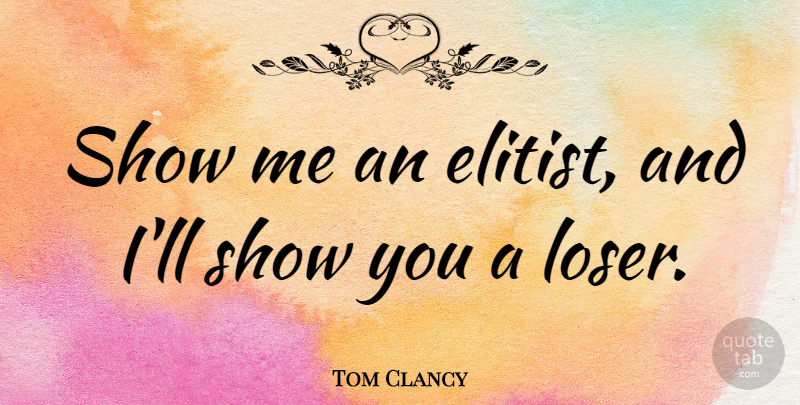 Tom Clancy Quote About Memorable, Loser, Show Me: Show Me An Elitist And...