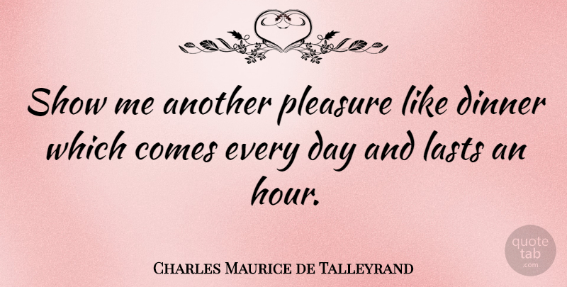 Charles Maurice de Talleyrand Quote About Dinner, Lasts, Hours: Show Me Another Pleasure Like...