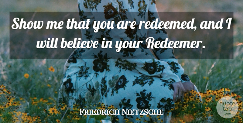 Friedrich Nietzsche Quote About Believe, Show Me, Shows: Show Me That You Are...