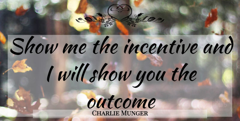 Charlie Munger Quote About Outcomes, Incentives, Show Me: Show Me The Incentive And...