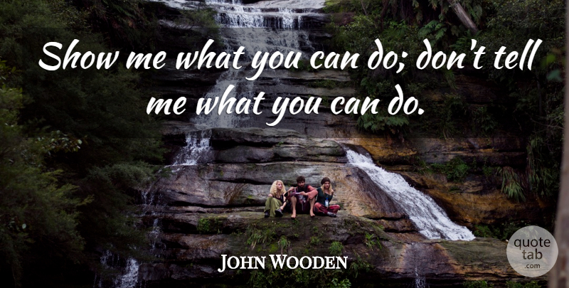 John Wooden Quote About Show Me, Shows, Can Do: Show Me What You Can...