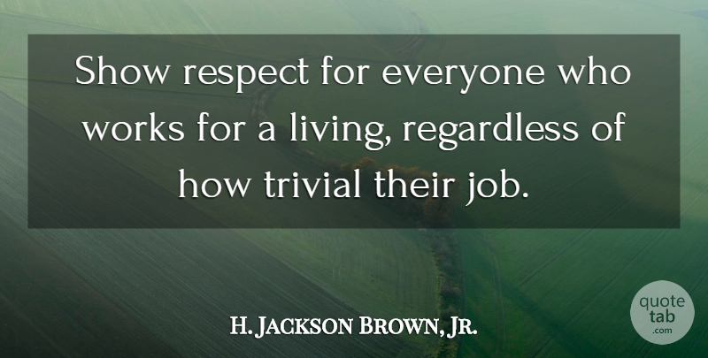 H. Jackson Brown, Jr. Quote About Jobs, Work, Show Respect: Show Respect For Everyone Who...