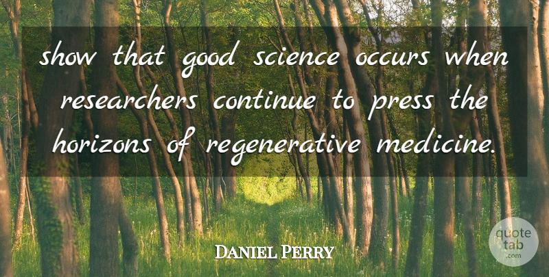 Daniel Perry Quote About Continue, Good, Horizons, Occurs, Press: Show That Good Science Occurs...