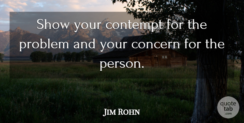 Jim Rohn Quote About Problem, Shows, Contempt: Show Your Contempt For The...