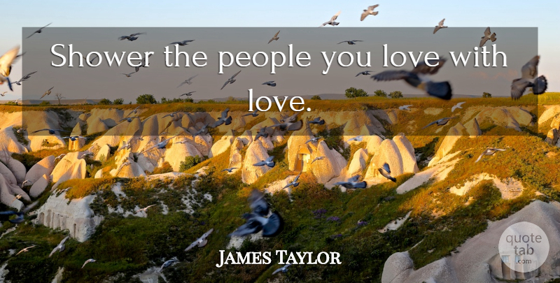 James Taylor Quote About People, Showers: Shower The People You Love...